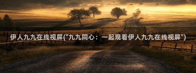 久久伊人色资源网影院：伊人九九在线视屏(\