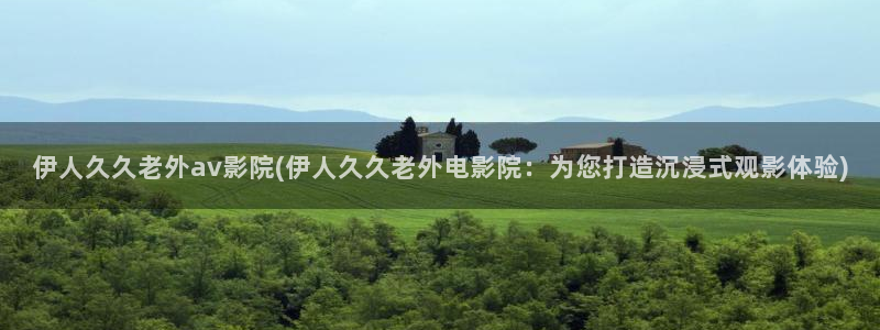 大伊人香蕉网视频：伊人久久老外av影院(伊人久久老外电影院：为您打造沉浸式观影体验)