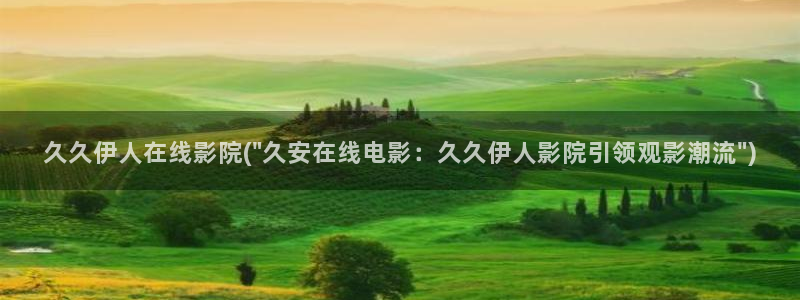 魔兽伊人被守视屏：久久伊人在线影院(\