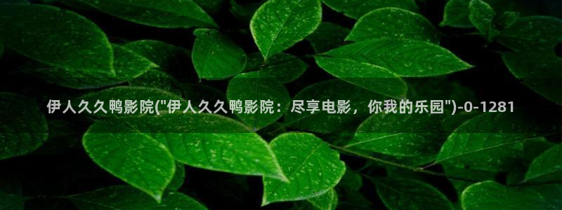 伊人久久综合yw尤物百花影院：伊人久久鸭影院(\