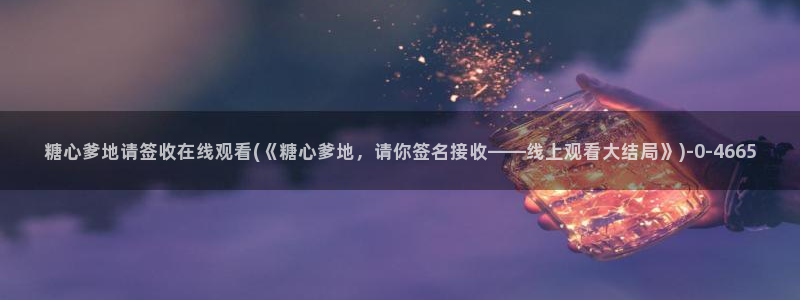 糖心vlog 星辰：糖心爹地请签收在线观看(《糖心爹地，请你