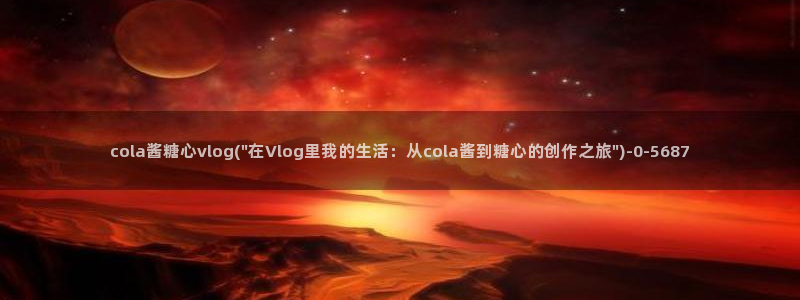 心糖vlog：cola酱糖心vlog(\